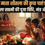माता शीतला की कृपा पाएं! जानें शीतला सप्तमी की पूजा सामग्री, मंत्र और आरती